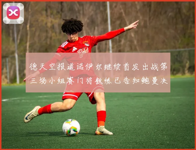 德天空报道诺伊尔继续首发出战第三场小组赛门将教练已告知鲍曼决定