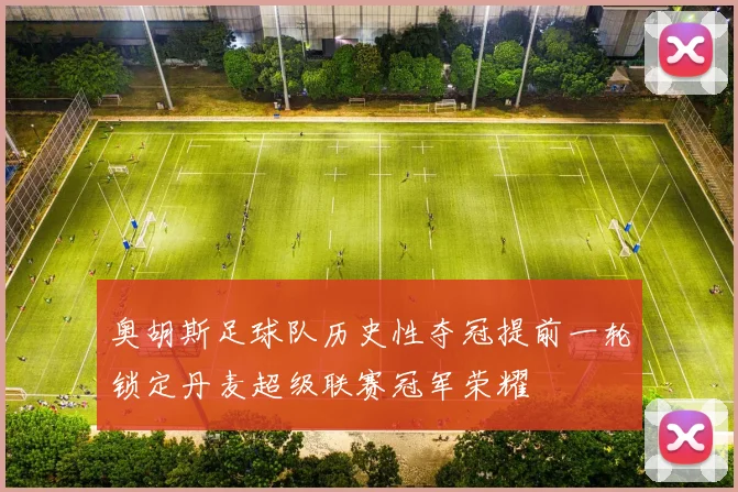奥胡斯足球队历史性夺冠提前一轮锁定丹麦超级联赛冠军荣耀