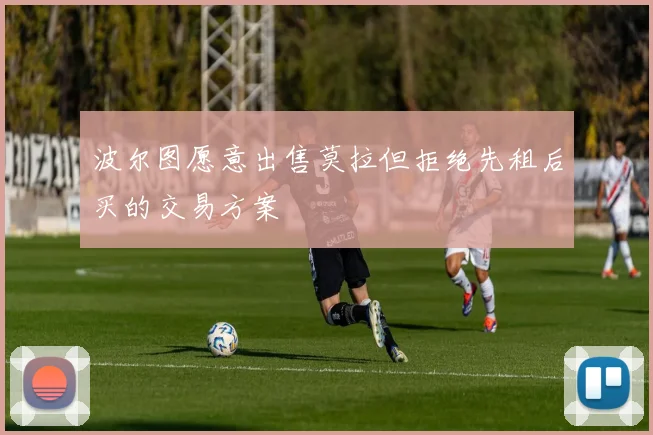 波尔图愿意出售莫拉但拒绝先租后买的交易方案