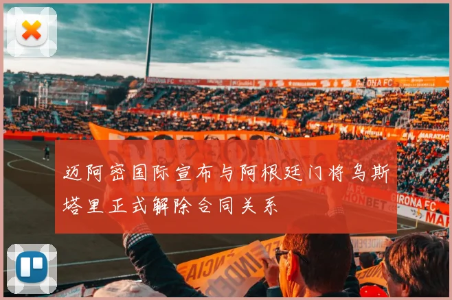 迈阿密国际宣布与阿根廷门将乌斯塔里正式解除合同关系
