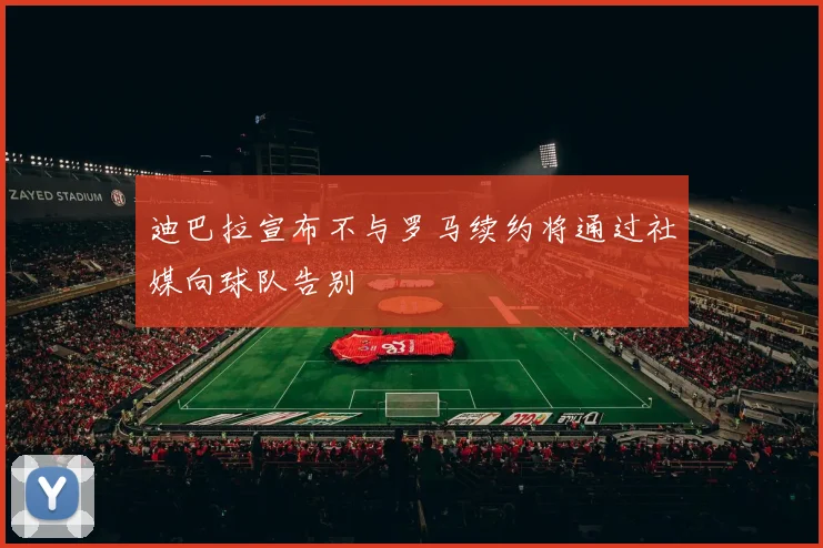 迪巴拉宣布不与罗马续约将通过社媒向球队告别
