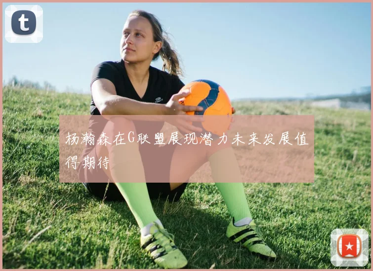 杨瀚森在G联盟展现潜力未来发展值得期待