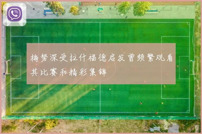 梅努深受拉什福德启发曾频繁观看其比赛和精彩集锦