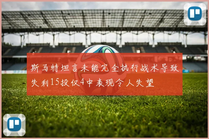 斯马特坦言未能完全执行战术导致失利15投仅4中表现令人失望