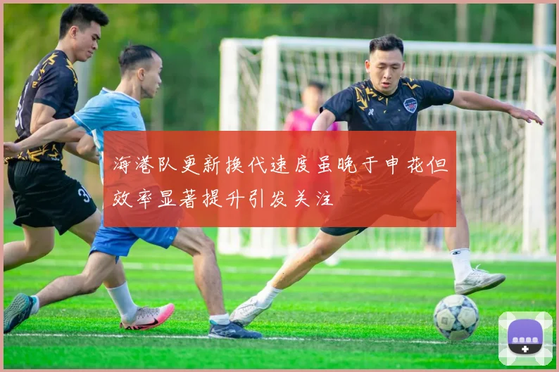 海港队更新换代速度虽晚于申花但效率显著提升引发关注