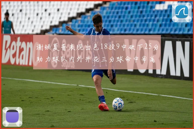 谢顿夏普表现出色18投9中砍下25分助力球队内外开花三分球命中率高达50