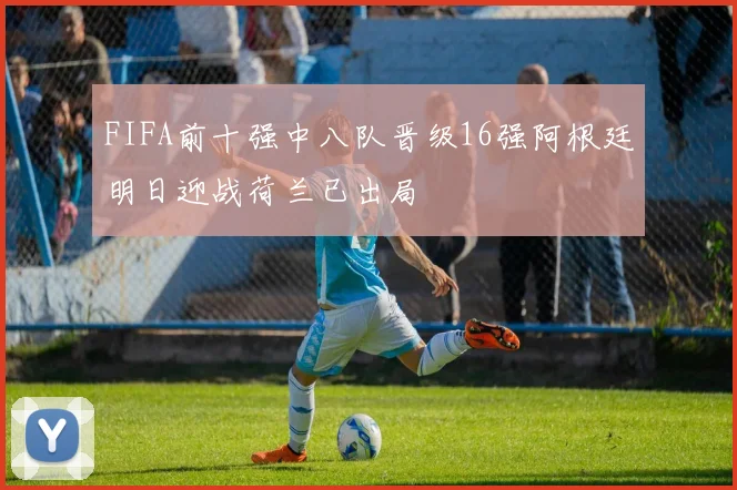 FIFA前十强中八队晋级16强阿根廷明日迎战荷兰已出局