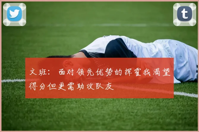 文班：面对领先优势的挥霍我渴望得分但更需助攻队友